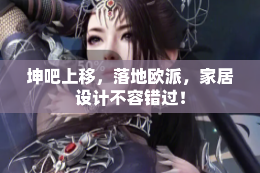 坤吧上移，落地欧派，家居设计不容错过！