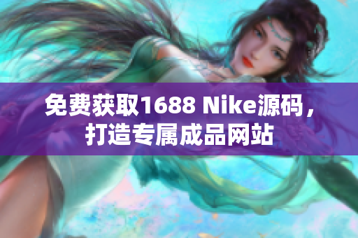 免费获取1688 Nike源码，打造专属成品网站