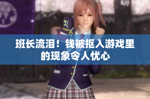 班长流泪！钱被抠入游戏里的现象令人忧心