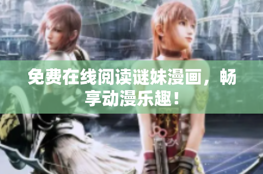 免费在线阅读谜妹漫画，畅享动漫乐趣！