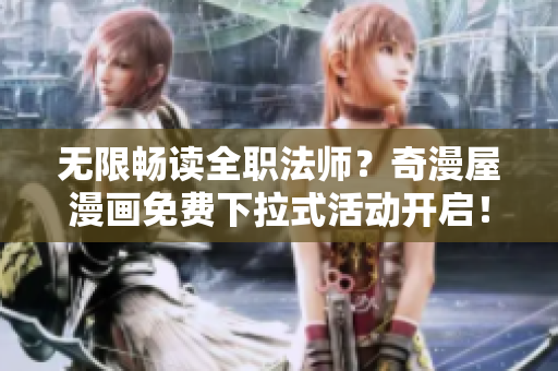 无限畅读全职法师？奇漫屋漫画免费下拉式活动开启！