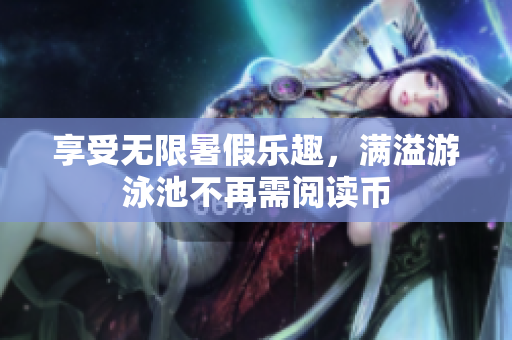 享受无限暑假乐趣，满溢游泳池不再需阅读币