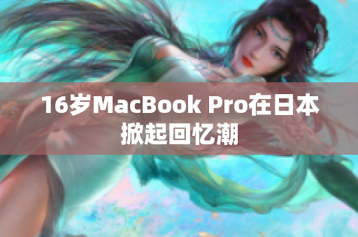 16岁MacBook Pro在日本掀起回忆潮