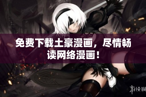 免费下载土豪漫画，尽情畅读网络漫画！