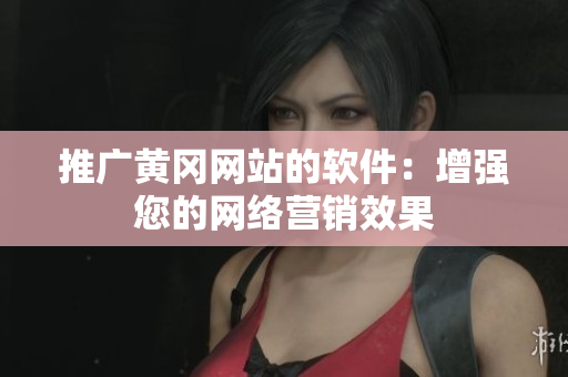 推广黄冈网站的软件：增强您的网络营销效果