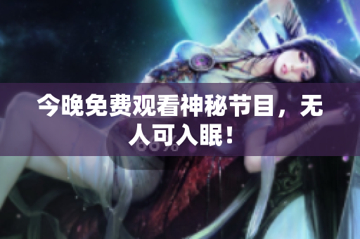 今晚免费观看神秘节目，无人可入眠！