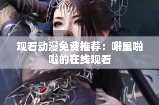 观看动漫免费推荐：噼里啪啦的在线观看