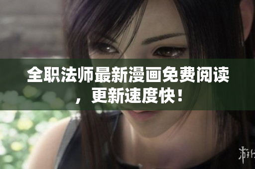 全职法师最新漫画免费阅读，更新速度快！