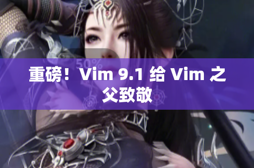 重磅！Vim 9.1 给 Vim 之父致敬