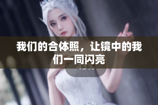 我们的合体照，让镜中的我们一同闪亮