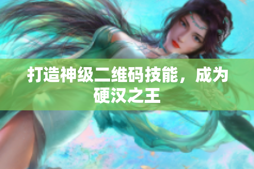 打造神级二维码技能，成为硬汉之王