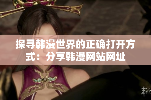 探寻韩漫世界的正确打开方式：分享韩漫网站网址