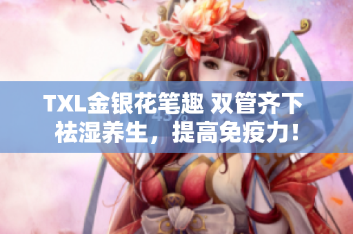 TXL金银花笔趣 双管齐下 祛湿养生，提高免疫力！