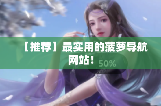 【推荐】最实用的菠萝导航网站！