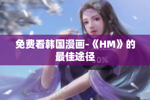 免费看韩国漫画-《HM》的最佳途径