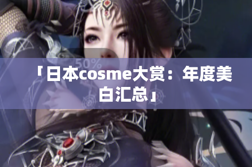 「日本cosme大赏：年度美白汇总」