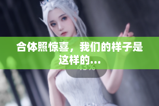 合体照惊喜，我们的样子是这样的…