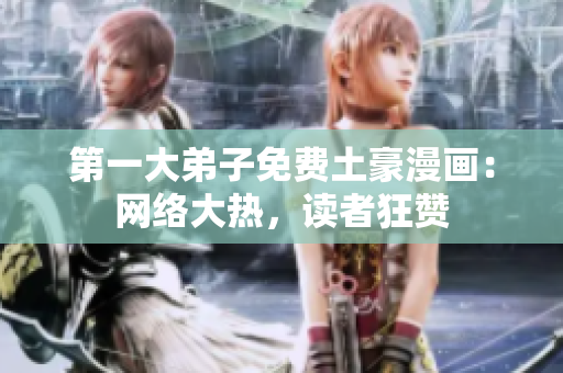第一大弟子免费土豪漫画：网络大热，读者狂赞