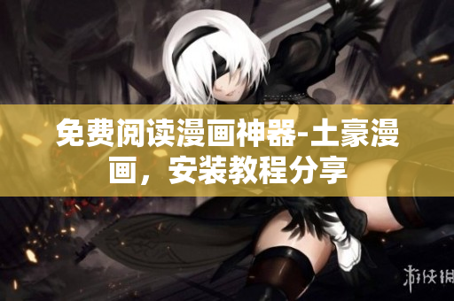 免费阅读漫画神器-土豪漫画，安装教程分享