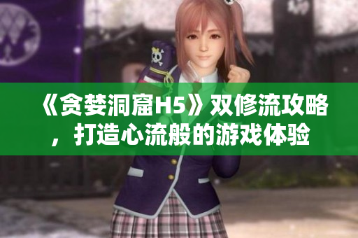《贪婪洞窟H5》双修流攻略，打造心流般的游戏体验