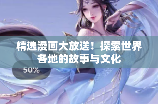 精选漫画大放送！探索世界各地的故事与文化