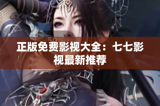 正版免费影视大全：七七影视最新推荐