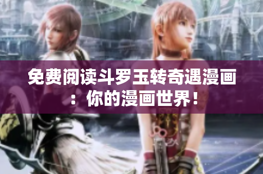 免费阅读斗罗玉转奇遇漫画：你的漫画世界！