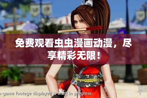 免费观看虫虫漫画动漫，尽享精彩无限！