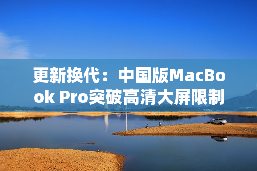 更新换代：中国版MacBook Pro突破高清大屏限制