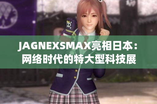 JAGNEXSMAX亮相日本：网络时代的特大型科技展