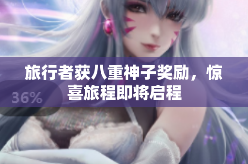 旅行者获八重神子奖励，惊喜旅程即将启程