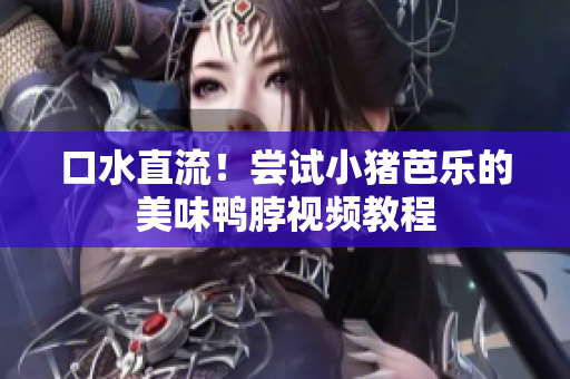 口水直流！尝试小猪芭乐的美味鸭脖视频教程