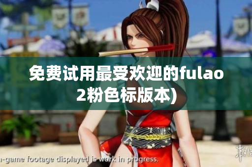 免费试用最受欢迎的fulao2粉色标版本)