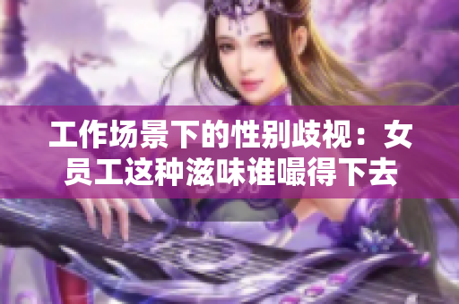 工作场景下的性别歧视：女员工这种滋味谁嘬得下去