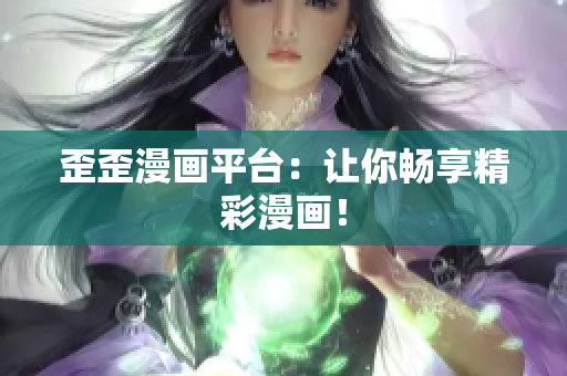 歪歪漫画平台：让你畅享精彩漫画！