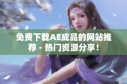 免费下载AE成品的网站推荐 - 热门资源分享！