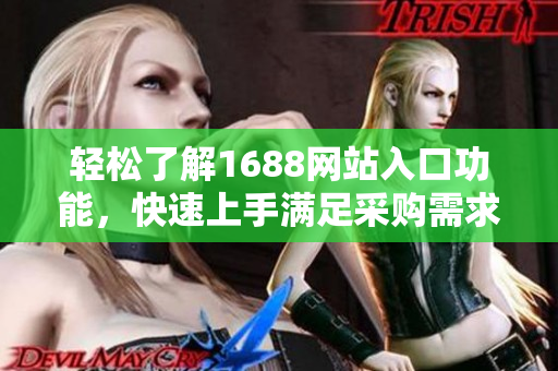 轻松了解1688网站入口功能，快速上手满足采购需求