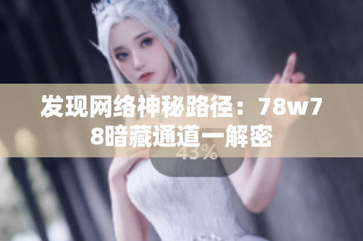 发现网络神秘路径：78w78暗藏通道一解密