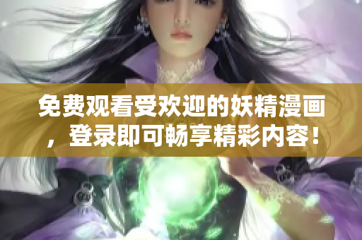 免费观看受欢迎的妖精漫画，登录即可畅享精彩内容！