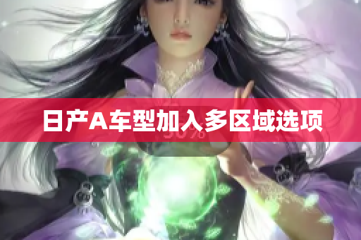 日产A车型加入多区域选项