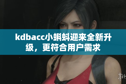 kdbacc小蝌蚪迎来全新升级，更符合用户需求