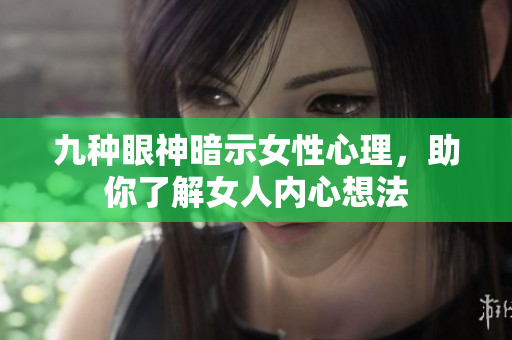九种眼神暗示女性心理，助你了解女人内心想法