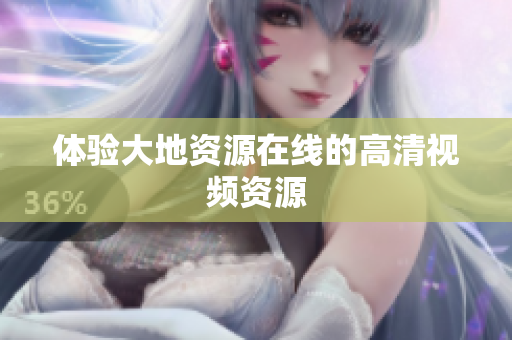 体验大地资源在线的高清视频资源