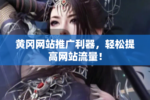 黄冈网站推广利器，轻松提高网站流量！