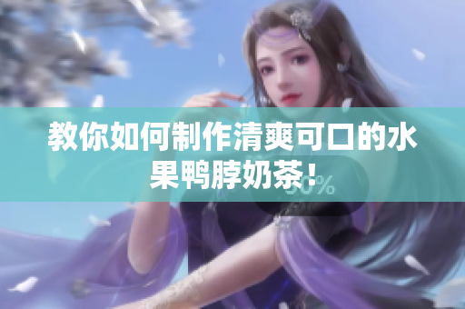 教你如何制作清爽可口的水果鸭脖奶茶！