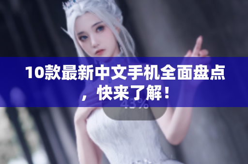 10款最新中文手机全面盘点，快来了解！