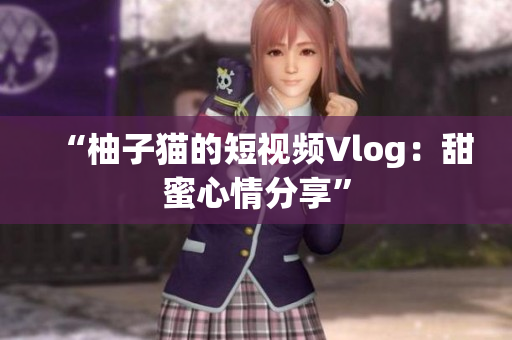“柚子猫的短视频Vlog：甜蜜心情分享”