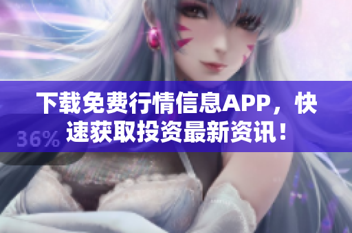 下载免费行情信息APP，快速获取投资最新资讯！