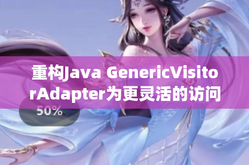 重构Java GenericVisitorAdapter为更灵活的访问器模式