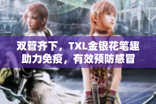 双管齐下，TXL金银花笔趣助力免疫，有效预防感冒